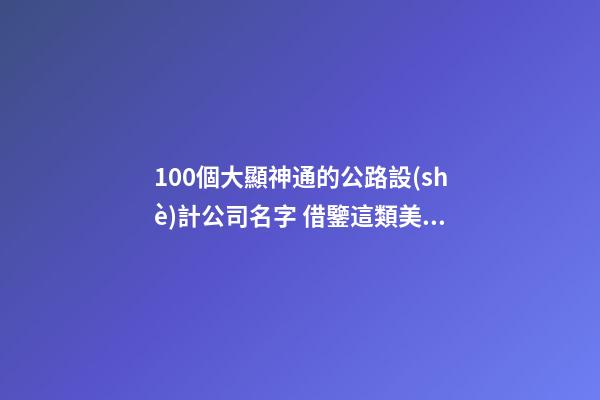 100個大顯神通的公路設(shè)計公司名字 借鑒這類美名-第1張-公司起名-玄機派